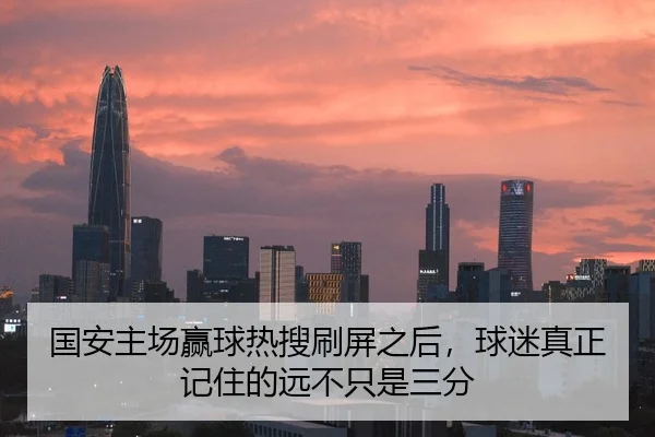 国安主场赢球热搜刷屏之后，球迷真正记住的远不只是三分